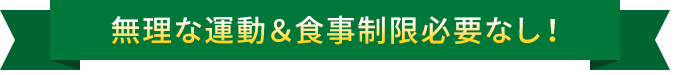 無理な運動＆食事制限必要なし！