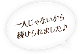 一人じゃないから続けられました